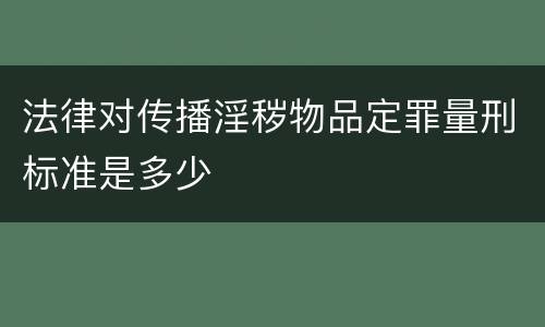 法律对传播淫秽物品定罪量刑标准是多少