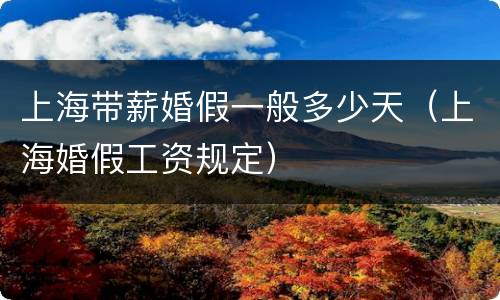 上海带薪婚假一般多少天（上海婚假工资规定）