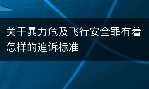 关于暴力危及飞行安全罪有着怎样的追诉标准