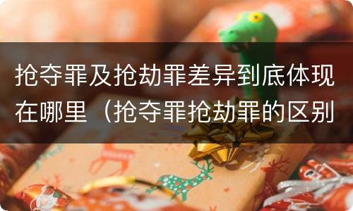 抢夺罪及抢劫罪差异到底体现在哪里（抢夺罪抢劫罪的区别）