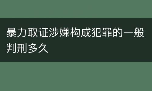 暴力取证涉嫌构成犯罪的一般判刑多久