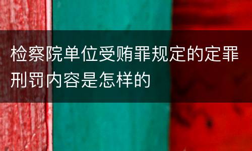 检察院单位受贿罪规定的定罪刑罚内容是怎样的
