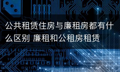 公共租赁住房与廉租房都有什么区别 廉租和公租房租赁