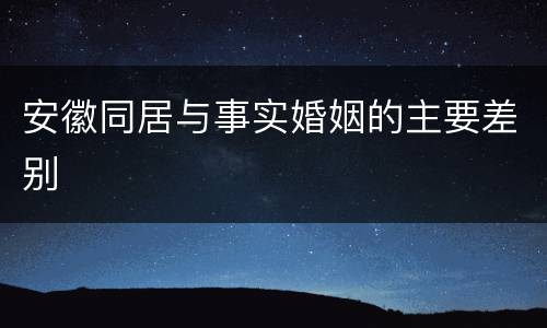 安徽同居与事实婚姻的主要差别