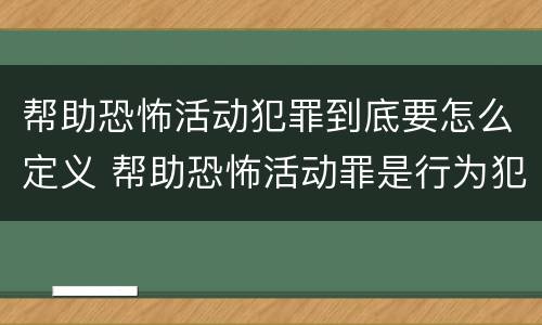 帮助恐怖活动犯罪到底要怎么定义 帮助恐怖活动罪是行为犯吗