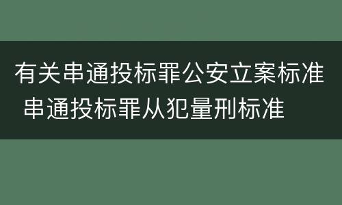有关串通投标罪公安立案标准 串通投标罪从犯量刑标准
