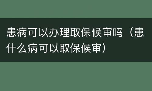 患病可以办理取保候审吗（患什么病可以取保候审）