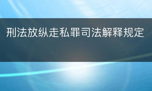 刑法放纵走私罪司法解释规定