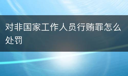 对非国家工作人员行贿罪怎么处罚