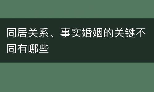 同居关系、事实婚姻的关键不同有哪些