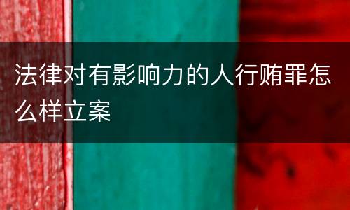法律对有影响力的人行贿罪怎么样立案