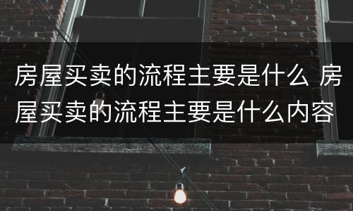 房屋买卖的流程主要是什么 房屋买卖的流程主要是什么内容