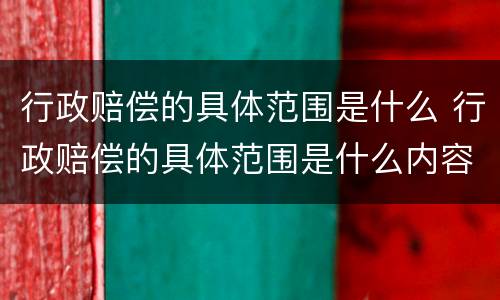 行政赔偿的具体范围是什么 行政赔偿的具体范围是什么内容