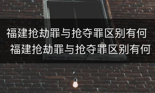 福建抢劫罪与抢夺罪区别有何 福建抢劫罪与抢夺罪区别有何关系