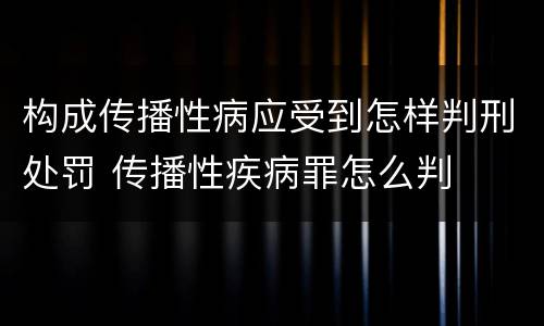 构成传播性病应受到怎样判刑处罚 传播性疾病罪怎么判