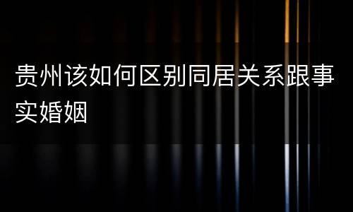 贵州该如何区别同居关系跟事实婚姻