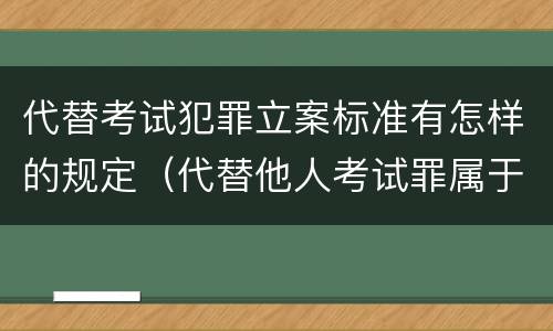 代替考试犯罪立案标准有怎样的规定（代替他人考试罪属于什么类犯罪）