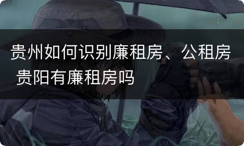 贵州如何识别廉租房、公租房 贵阳有廉租房吗