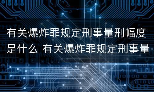 有关爆炸罪规定刑事量刑幅度是什么 有关爆炸罪规定刑事量刑幅度是什么意思