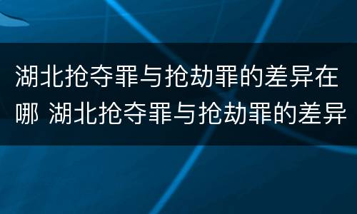 湖北抢夺罪与抢劫罪的差异在哪 湖北抢夺罪与抢劫罪的差异在哪里