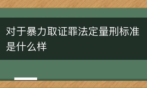 对于暴力取证罪法定量刑标准是什么样