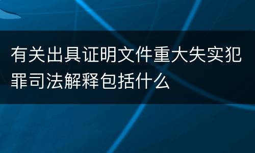 有关出具证明文件重大失实犯罪司法解释包括什么