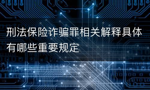 刑法保险诈骗罪相关解释具体有哪些重要规定