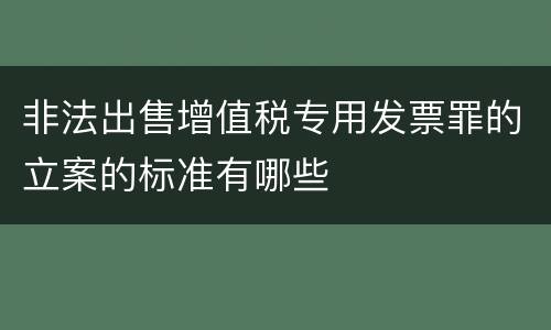 非法出售增值税专用发票罪的立案的标准有哪些