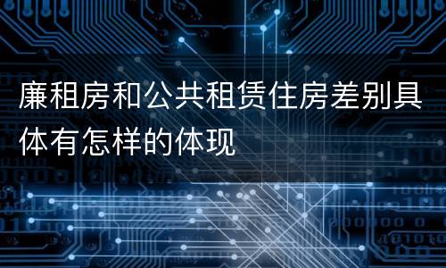 廉租房和公共租赁住房差别具体有怎样的体现