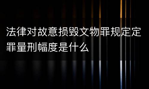 法律对故意损毁文物罪规定定罪量刑幅度是什么