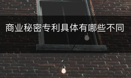 商业秘密专利具体有哪些不同