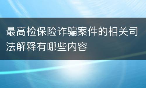 最高检保险诈骗案件的相关司法解释有哪些内容