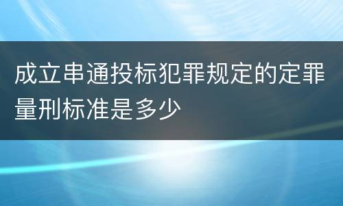 成立串通投标犯罪规定的定罪量刑标准是多少