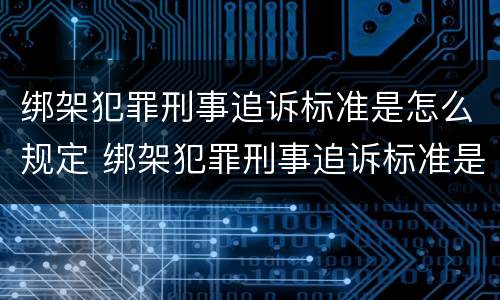 绑架犯罪刑事追诉标准是怎么规定 绑架犯罪刑事追诉标准是怎么规定的