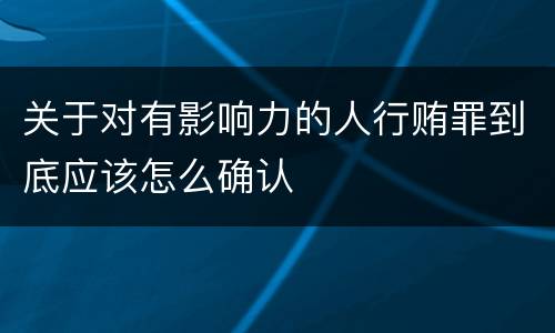 关于对有影响力的人行贿罪到底应该怎么确认