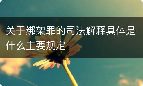 关于绑架罪的司法解释具体是什么主要规定