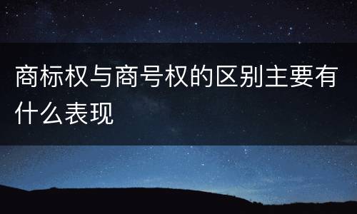 商标权与商号权的区别主要有什么表现