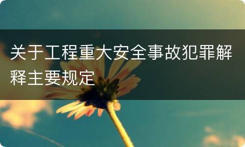 关于工程重大安全事故犯罪解释主要规定