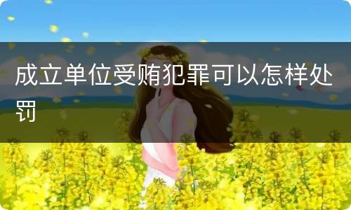 成立单位受贿犯罪可以怎样处罚