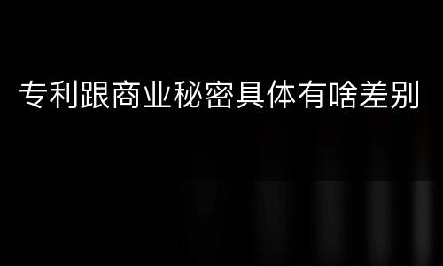 专利跟商业秘密具体有啥差别