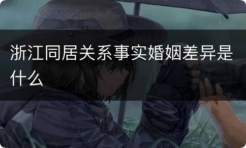 浙江同居关系事实婚姻差异是什么