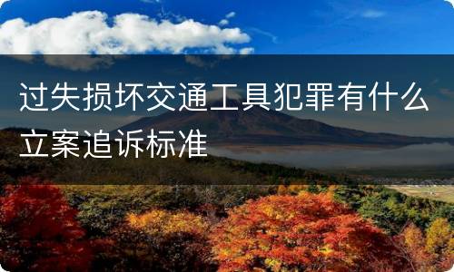 过失损坏交通工具犯罪有什么立案追诉标准