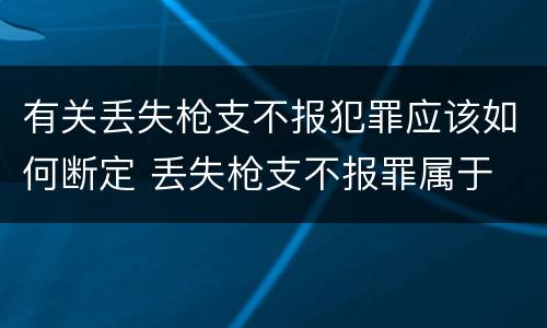 有关丢失枪支不报犯罪应该如何断定 丢失枪支不报罪属于