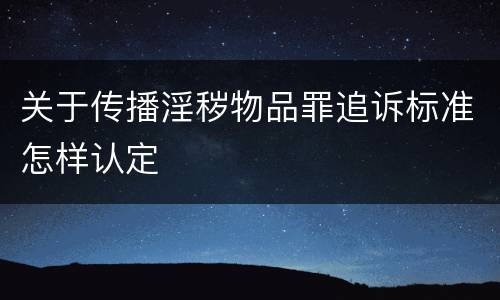 关于传播淫秽物品罪追诉标准怎样认定