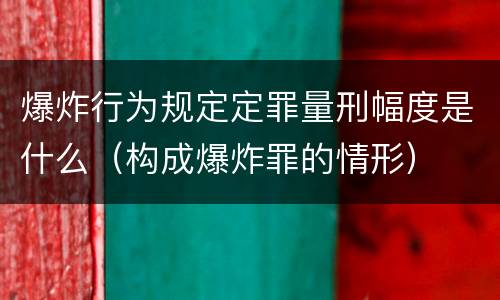爆炸行为规定定罪量刑幅度是什么（构成爆炸罪的情形）