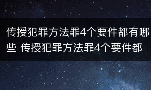 传授犯罪方法罪4个要件都有哪些 传授犯罪方法罪4个要件都有哪些罪名