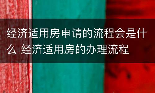 经济适用房申请的流程会是什么 经济适用房的办理流程