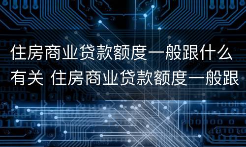 住房商业贷款额度一般跟什么有关 住房商业贷款额度一般跟什么有关
