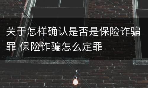 关于怎样确认是否是保险诈骗罪 保险诈骗怎么定罪