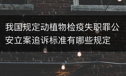 我国规定动植物检疫失职罪公安立案追诉标准有哪些规定